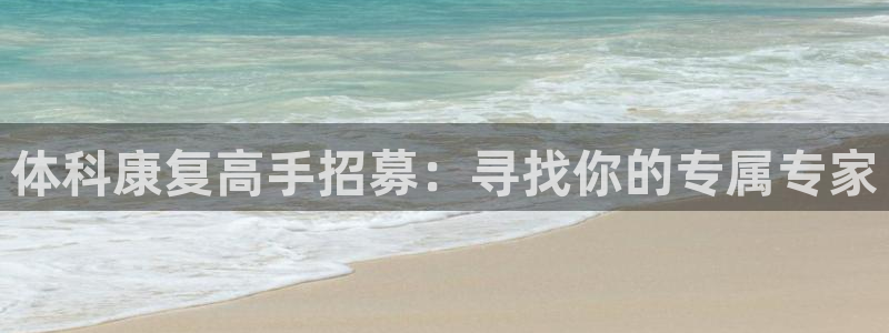 熊猫体育怎么样：体科康复高手招募：寻找你的专属专家