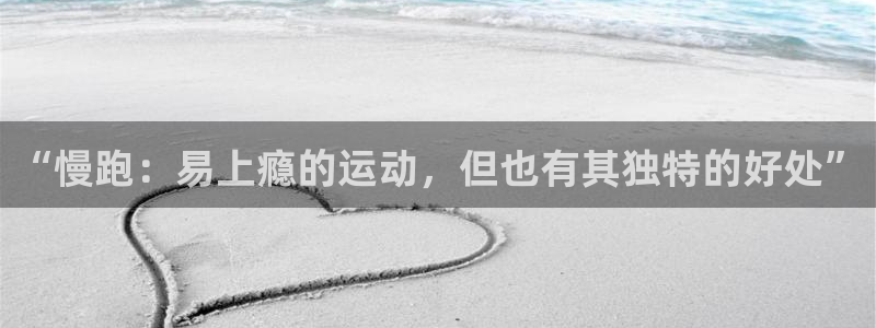 动感熊猫体育公园：“慢跑：易上瘾的运动，但也有其独特的好处”
